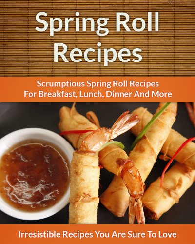 Download Spring Roll Recipes: Scrumptious Spring Roll Recipes for Breakfast, Lunch, Dinner and More (The Easy Recipe) Download Spring Roll Recipes: Scrumptious Spring Roll Recipes for Breakfast, Lunch, Dinner and More (The Easy Recipe)