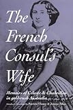 The French Consul's Wife: Memoirs of Celeste De Chabrillan in Gold-Rush Australia by