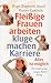 Fleissige Frauen arbeiten - kluge machen Karriere: Alles ist möglich by 