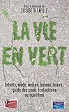 La Vie en vert: Enfants, mode, maison, bureau, loisirs : guide des choix écologiques au quotidien
