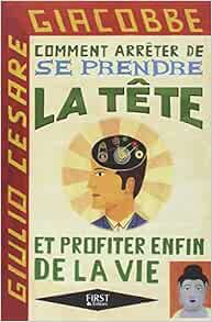 Amazon Fr Comment Arreter De Se Prendre La Tete Et Profiter Enfin De La Vie Giulio Cesare Giacobbe Livres