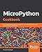 MicroPython Cookbook: Over 110 practical recipes for programming embedded systems and microcontrollers with Python by Marwan Alsabbagh