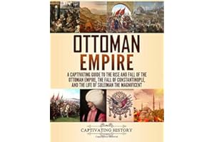 Ottoman Empire: A Captivating Guide to the Rise and Fall of the Ottoman Empire, The Fall of Constantinople, and the Life of Suleiman the Magnificent (Empires in History)
