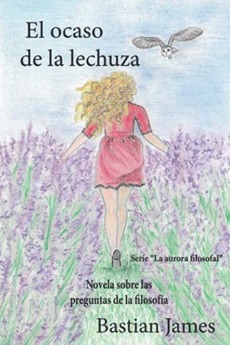 El ocaso de la lechuza: Novela sobre las preguntas de la filosofía: 1 (La aurora filosofal)