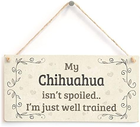 My Chihuahua Isn’t Spoiled I’m Just Well Trained - Pretty Home Accessory Gift Sign for Chihuahua Dog Owners