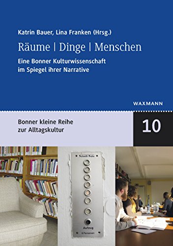 Räume - Dinge - Menschen: Eine Bonner Kulturwissenschaft im Spiegel ihrer Narrative (Bonner kleine Reihe zur Alltagskultur)
