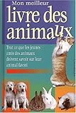 Mon meilleur livre des animaux. Tout ce que les jeunes amis des animaux doivent savoir sur leur animal favori