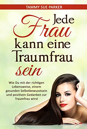 Download Jede Frau kann eine Traumfrau sein: Wie Du mit der richtigen Lebensweise, einem gesunden Selbstbewusstsein und positiven Gedanken zur Traumfrau wirst (Endlich glücklich! 1) Download Jede Frau kann eine Traumfrau sein: Wie Du mit der richtigen Lebensweise, einem gesunden Selbstbewusstsein und positiven Gedanken zur Traumfrau wirst (Endlich glücklich! 1)
