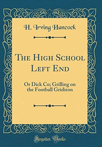 The High School Left End: Or Dick Co; Grilling on the Football Gridiron (Classic Reprint)