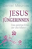 Jesus´ Jüngerinnen: Das geistige Erbe der drei Marien by 
