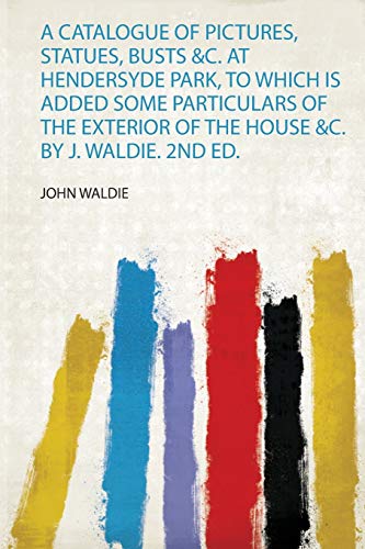 A Catalogue Of Pictures Statues Busts C At Hendersyde Park To Which Is Added Some Particulars Of The Exterior Of The House C By J Waldie 2nd - 