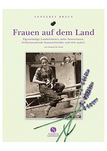 Frauen auf dem Land. Eigenständige Landwirtinnen, stolze Sennerinnen, freiheitsliebende Sommerfrischler und viele andere. Von damals bis heute