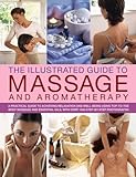 Image de The Illustrated Guide to Massage and Aromatherapy: A Practical Guide to Achieving Relaxation and Well-Being, Using Top-to-Toe Body Massage and Essenti