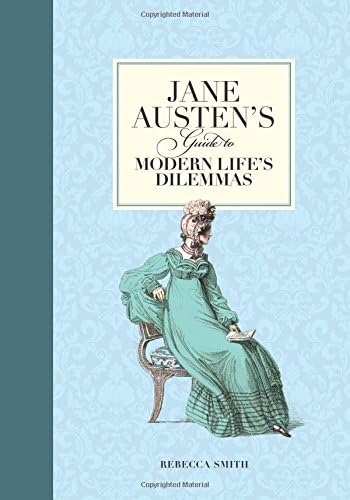 Jane Austen's Guide to Modern Life's Dilemmas: Answers to Your Most Burning Questions about Life, Love, Happiness (and What to Wear)