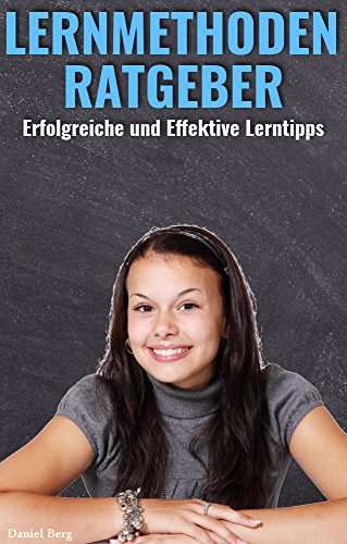 Lernmethoden Ratgeber - Die Geheimen Tricks für gute Noten: Erfolgreiche und Effektiven Lerntipps
