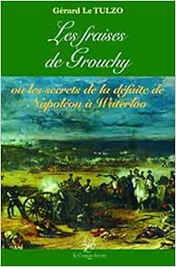 Amazon Fr Les Fraises De Grouchy Ou Les Secrets De La Defaite De Napoleon A Waterloo Le Tulzo Gerard Livres