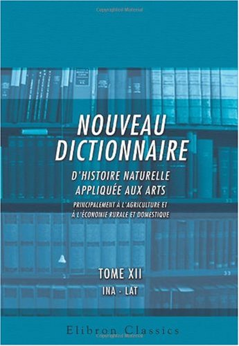 Download Nouveau dictionnaire d'histoire naturelle, appliquée aux arts, principalement à l'Agriculture et à l'Économie rurale et domestique: Par une Société de ... Règnes de la Nature. Tome 12: INA - LAT Download Nouveau dictionnaire d'histoire naturelle, appliquée aux arts, principalement à l'Agriculture et à l'Économie rurale et domestique: Par une Société de ... Règnes de la Nature. Tome 12: INA - LAT