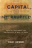 Image de Capital, Interrupted: Agrarian Development and the Politics of Work in India