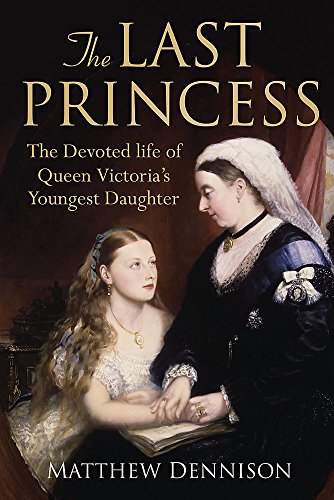 Last Princess: The Devoted Life of Queen Victoria's Youngest Daughter
