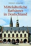 Mittelalterliche Rathäuser in Deutschland: Architektur und Funktion by