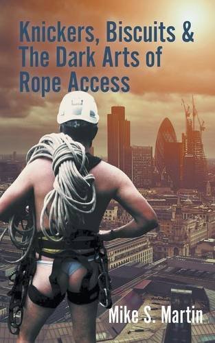 Knickers, Biscuits & The Dark Arts of Rope Access by Mike S. Martin (2016-06-14)