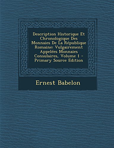 Description Historique Et Chronologique Des Monnaies de La Republique Romaine: Vulgairement Appelees Monnaies Consulaires, Volume 1 Description Historique Et Chronologique Des Monnaies de La Republique Romaine: Vulgairement Appelees Monnaies Consulaires, Volume 1