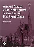 Antoni Gaudí : Casa Bellesguard as the key to his symbolism (BIBLIOTECA UNIVERSITÀRIA) by 