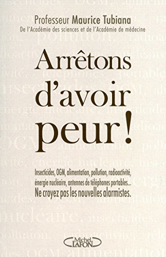 Arrêtons d'avoir peur ! Insecticides, OGM, alimentation, pollution, radioactivité, énergie nucléaire Arrêtons d'avoir peur ! Insecticides, OGM, alimentation, pollution, radioactivité, énergie nucléaire