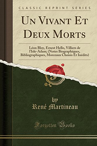 Un Vivant Et Deux Morts: Léon Bloy, Ernest Hello, Villiers de l'Isle-Adam; (Notes Biographiques, Bibliographiques, Morceaux Choisis Et Inédits) (Classic Reprint)