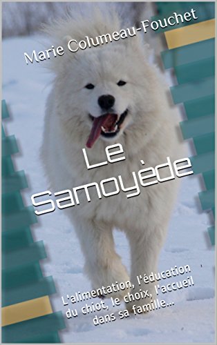 Download Le Samoyède illustré: L'alimentation, l'éducation du chiot, le choix, l'accueil dans sa famille... Download Le Samoyède illustré: L'alimentation, l'éducation du chiot, le choix, l'accueil dans sa famille...