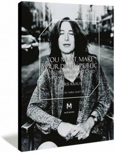 You Must Make Your Death Public: A Collection of Texts and Media on the Work of Chris Kraus