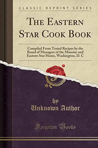 The Eastern Star Cook Book: Compiled from Tested Recipes by the Board of Managers of the Masonic and Eastern Star Home, Washington, D. C (Classic Reprint)