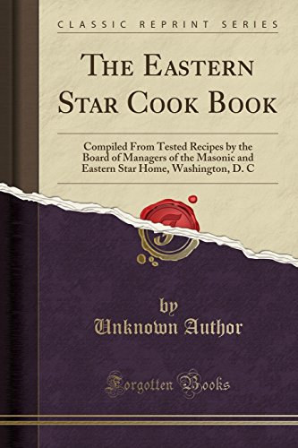 The Eastern Star Cook Book: Compiled from Tested Recipes by the Board of Managers of the Masonic and Eastern Star Home, Washington, D. C (Classic Reprint)