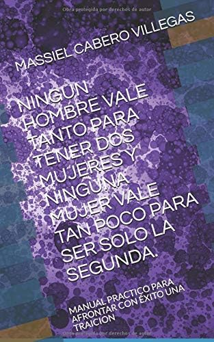 NINGUN HOMBRE VALE TANTO PARA TENER DOS MUJERES Y NINGUNA MUJER VALE TAN POCO PARA SER SOLO LA SEGUNDA.: MANUAL PRACTICO PARA AFRONTAR CON ÉXITO UNA TRAICION