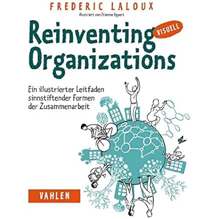 Reinventing Organizations visuell: Ein illustrierter Leitfaden sinnstiftender Formen der Zusammenarbeit