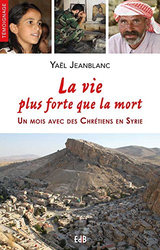 La Vie Plus Forte Que la Mort ! un Mois avec des Chretiens en Syrie La Vie Plus Forte Que la Mort ! un Mois avec des Chretiens en Syrie
