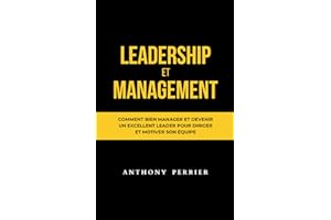 Leadership et Management: Comment bien manager et devenir un excellent leader pour diriger et motiver son équipe