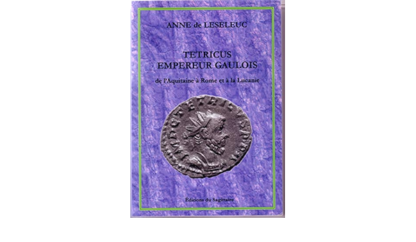 Amazon Fr Tetricus Empereur Gaulois De L Aquitaine A Rome Et A La Lucanie Leseleuc Anne De Livres