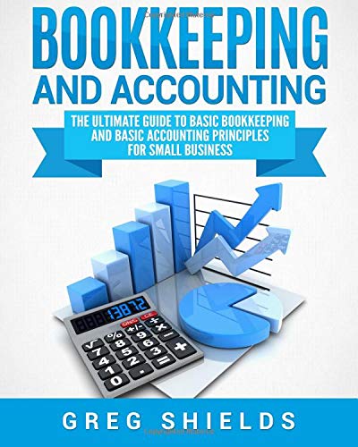 Bookkeeping and Accounting: The Ultimate Guide to Basic Bookkeeping and Basic Accounting Principles for Small Business