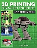 3D Printing for Model Engineers: A Practical Guide by Neil Wyatt