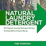 Natural Laundry Detergent: DIY Organic Laundry Detergent Recipes to Clean Better & Save Money: House Cleaning Guide, Book 1