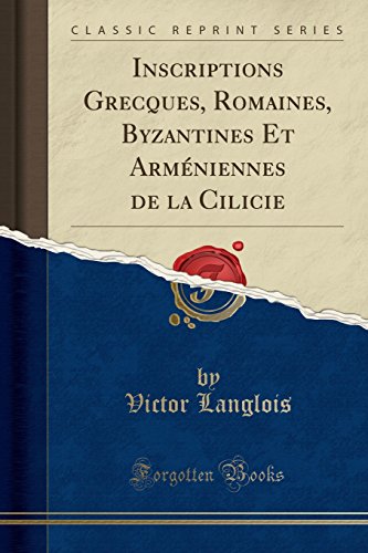 Inscriptions Grecques, Romaines, Byzantines Et Armeniennes de la Cilicie (Classic Reprint) en ligne
