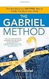 The Gabriel Method: The Revolutionary DIET-FREE Way to Totally Transform Your Body by Jon Gabriel
