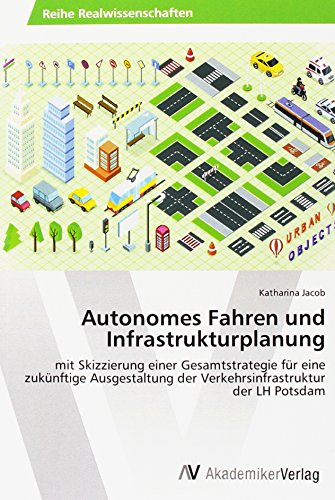 Autonomes Fahren und Infrastrukturplanung: mit Skizzierung einer Gesamtstrategie für eine zukünftige Ausgestaltung der Verkehrsinfrastruktur der LH Potsdam