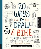 20 Ways to Draw a Bike and 44 Other Incredible Ways to Get Around: A Sketchbook for Artists, Designers, and Doodlers by James Gulliver Hancock