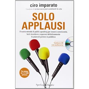 Solo applausi. Il nuovo metodo di public speaking per essere convincente, farti ricordare e superare definitivamente la paura di parlare in pubblico. Con CD Audio Solo applausi. Il nuovo metodo di public speaking per essere convincente, farti ricordare e superare definitivamente la paura di parlare in pubblico. Con CD Audio