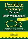 Perfekte Formulierungen für deine Preisverhandlungen: Wie Rabatte dein Geschäft ruinieren und wie du WERThaltig mehr verkaufst mit mehr Profit by