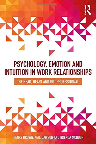 Psychology, Emotion and Intuition in Work Relationships: The Head, Heart and Gut Professional