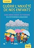 Guérir l'anxiété de nos enfants - Sans médicament, ni thérapie - De la petite enfance à l'adolescence