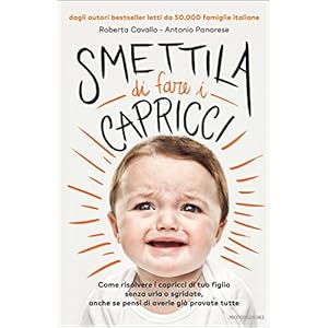 Smettila di fare i capricci: Come risolvere i capricci di tuo figlio senza urla o sgr